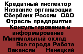 Кредитный инспектор › Название организации ­ Сбербанк России, ОАО › Отрасль предприятия ­ Консультирование и информирование › Минимальный оклад ­ 45 000 - Все города Работа » Вакансии   . Ненецкий АО,Топседа п.